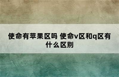 使命有苹果区吗 使命v区和q区有什么区别